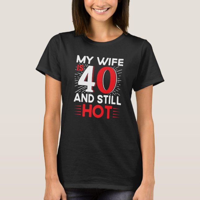Mens My Wife Is 40 And Still Hot 40 Years Old Birt T-Shirt (Front)