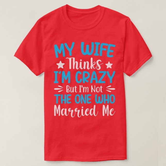 Mens My Wife Thinks Im Crazy Im Not The One Who Ma T-Shirt (Design Front)