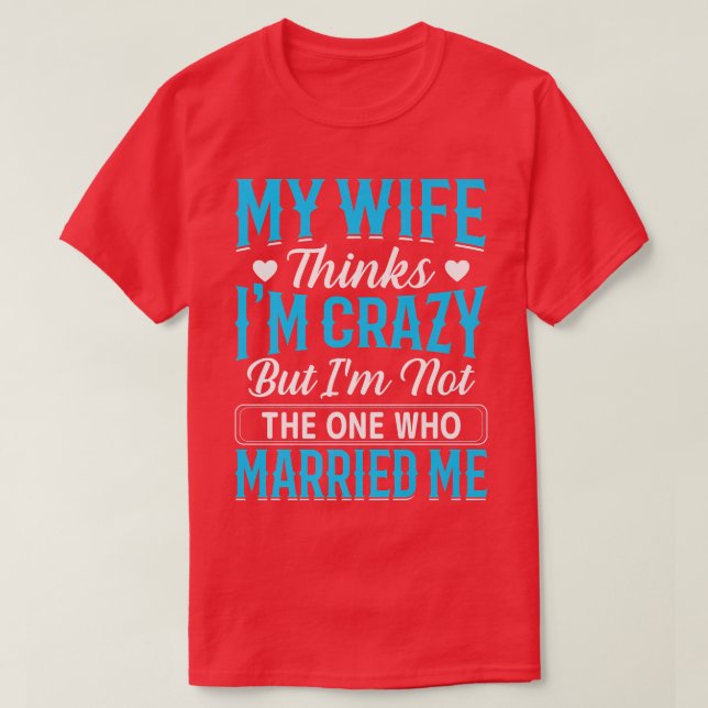 Mens My Wife Thinks Im Crazy Im Not The One Who Ma T-Shirt (Design Front)
