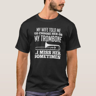 Mens My wife told me to choose her or my Trombone  T-Shirt