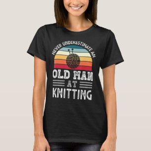 Mens Never Underestimate An Old Man At Knitting Fa T-Shirt