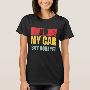 Mens No My Car Isnt Done Yet Vintage Car Mechanic T-Shirt