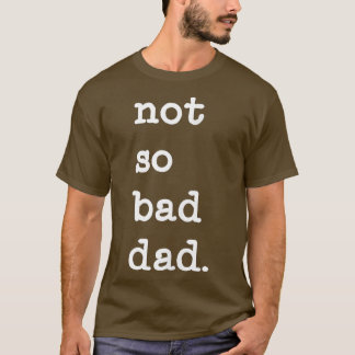 Mens Not So Bad Dad Funny Father's Day Gift  T-Shirt