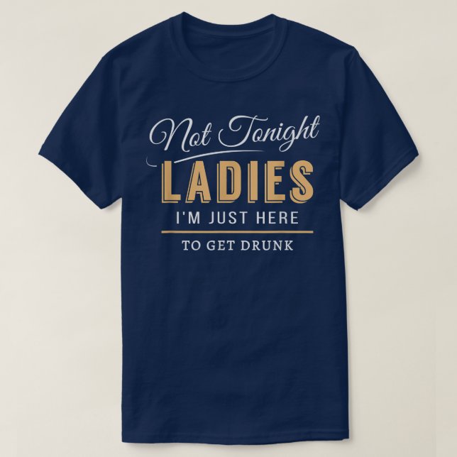 Mens Not Tonight Ladies I'm Just Here To Get Drunk T-Shirt (Design Front)