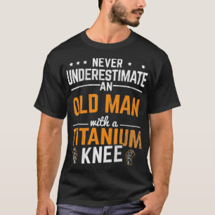 Mens Old Man With A Titanum Knee Surgery Knee Repl T-Shirt