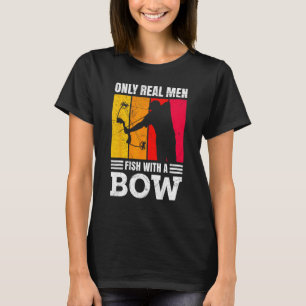 Mens Only real Men Fishing with a Bow Fisherman Bo T-Shirt