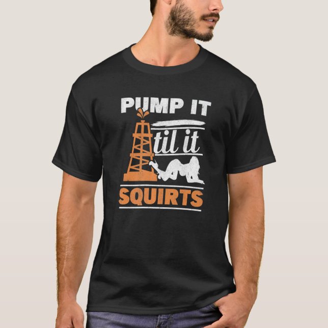 Mens Pump It Till It Squirts Roughneck Oil Rig Oil T-Shirt (Front)