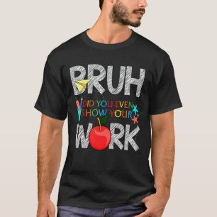 Mens Rd Bruh Did You Even Show Your Work Math Teac T-Shirt