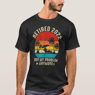 Mens Retired 2022 Not My Problem Anymore T-Shirt