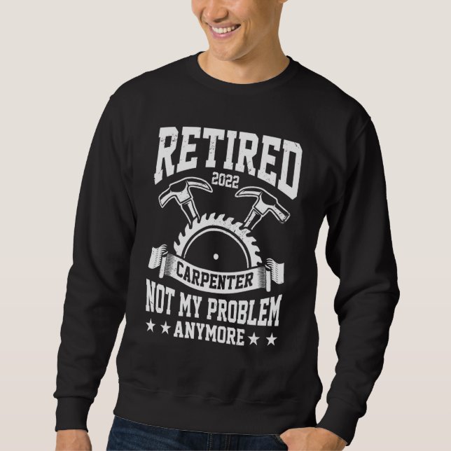 Mens Retired Carpenter Not My Problem Anymore Craf Sweatshirt (Front)