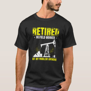 Mens Retired Oilfield Worker Not My Problem Anymor T-Shirt