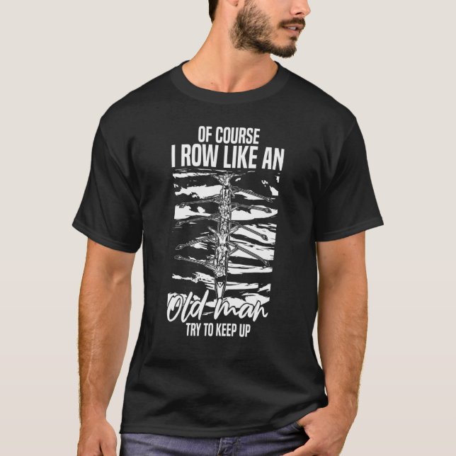 Mens Rowing  Of Course I Row Like An Old Man Try T T-Shirt (Front)