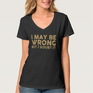Mens Sarcastic I May Be Wrong But I Doubt It T-Shirt