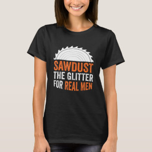 Mens Sawdust The Glitter For Real Men A Carpenter T-Shirt