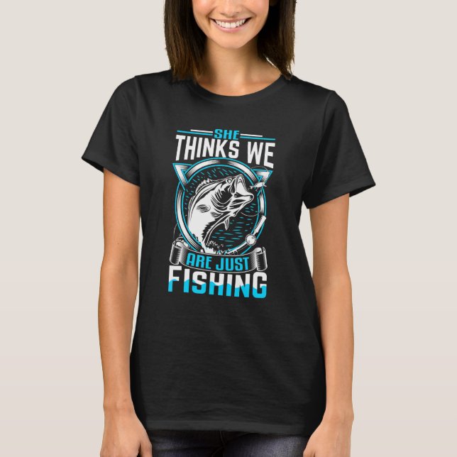 Mens She Thinks We Are Just Fishing Tee For Fisher (Front)