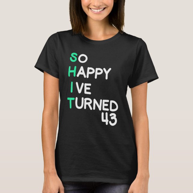 Mens so happy I ve turned 43  sarcastic birthday T-Shirt (Front)