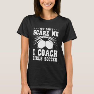Mens Soccer Coach You Don't Scare Me I Coach Gir T-Shirt