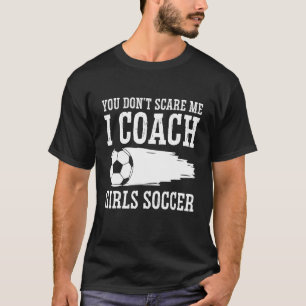Mens Soccer Coach You Don't Scare Me I Coach Gir T-Shirt