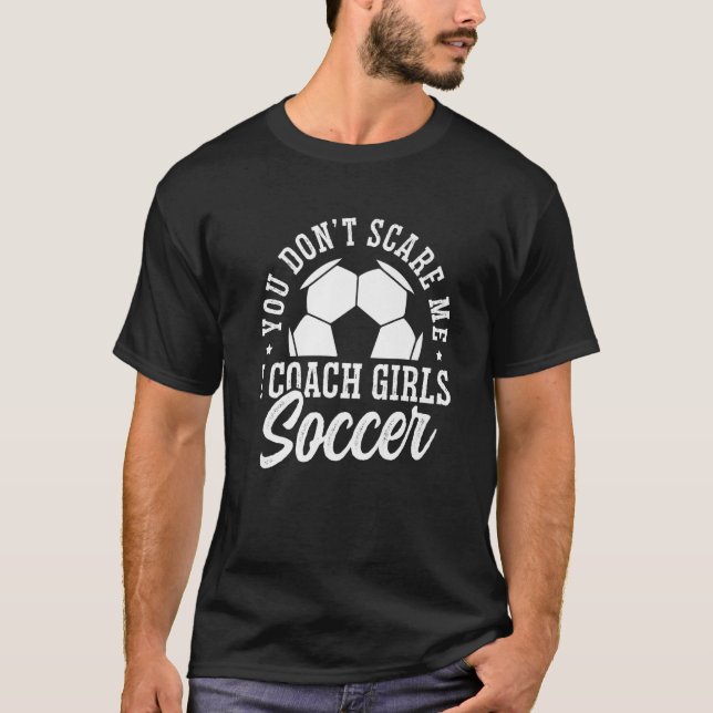 Mens Soccer Coach You Don't Scare Me I Coach Girls T-Shirt (Front)