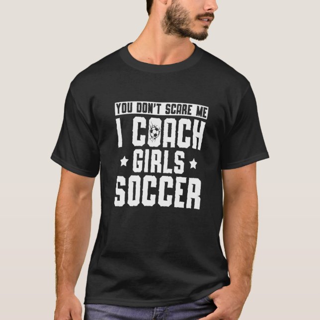Mens Soccer Coach You Don't Scare Me I Coach Girls T-Shirt (Front)