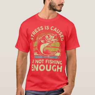Mens Stress Is Caused By Not Fishing EnoughFunny B T-Shirt
