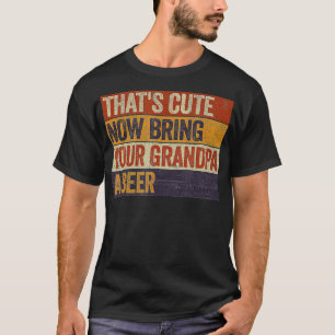 Mens Thats Cute Now Bring Your Grandpa A Beer Gift T-Shirt