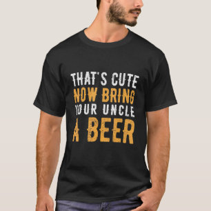 Mens That's Cute Now Bring Your Uncle A Beer Funny T-Shirt
