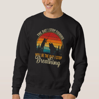 Mens The Day I Stop Fishing Will Be The Day I Stop Sweatshirt
