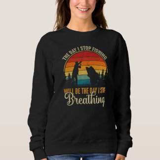 Mens The Day I Stop Fishing Will Be The Day I Stop Sweatshirt