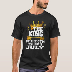 Mens The King Of The Gym Was Born In July Gym Work T-Shirt