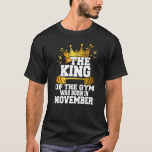 Mens The King Of The Gym Was Born In November Work T-Shirt