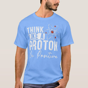 Mens Think Like A Proton Be Positive Science T-Shirt