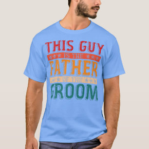 Mens This Guy Is The Father Of The Groom Funny Dad T-Shirt