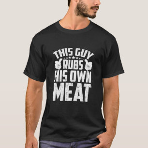 Mens This Guy Rubs His Own Meat BBQ Dad Barbecue F T-Shirt