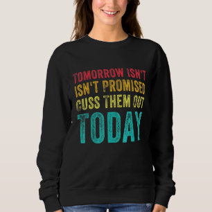 Mens Tomorrow Isnt Promised Cuss Them Out Today Me Sweatshirt
