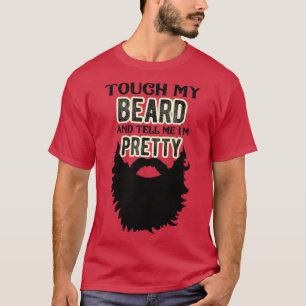 Mens Touch My Beard And Tell Me Im Pretty Bearded  T-Shirt