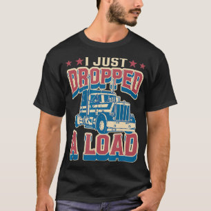 Mens Truck Driver  Gift I Just Dropped A Load Truc T-Shirt