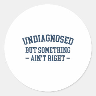 Mens Undiagnosed But Something Ain't Right Funny U Classic Round Sticker