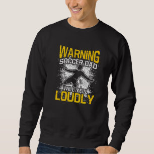 Mens Warning Soccer Dad Will Yell Loudly Proud Soc Sweatshirt