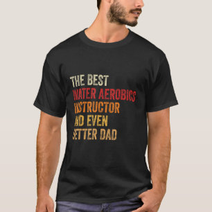 Mens Water Aerobics Instructor And Even Better Dad T-Shirt