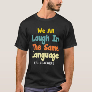 Mens We All Laugh In The Same Language Esl Teacher T-Shirt