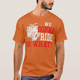 Mens We Gonna Ride Or What ATV  T-Shirt