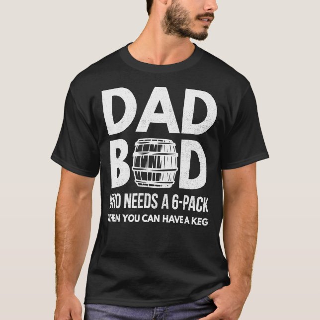 Mens Who Needs A 6-Pack Dad Bod Beer Loving Father T-Shirt (Front)