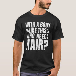 Mens with A Body Like This Who Needs Hair Balding T-Shirt