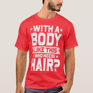 Mens With A Body Like This Who Needs Hair Funny Ba T-Shirt