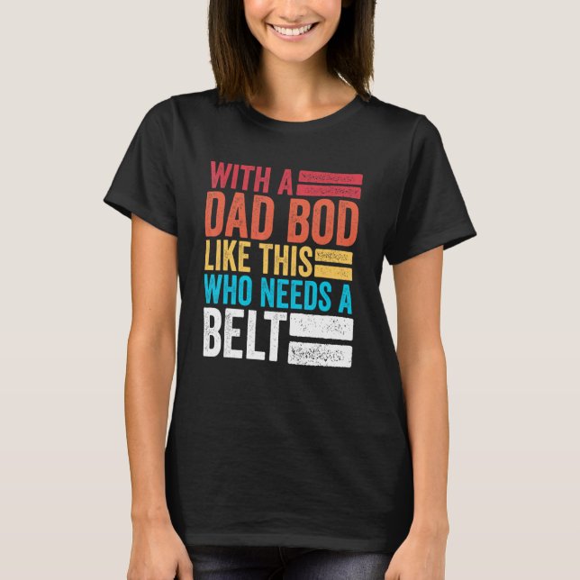 Mens With A Dad Bod Like This Who Needs A Belt Vin T-Shirt (Front)