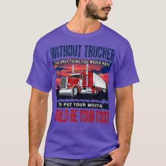 Mens Without Trucker The Only Thing Youd Have be T-Shirt