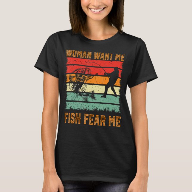 Mens Woman Want Me Fish Fear Me  fishing  fisherma T-Shirt (Front)