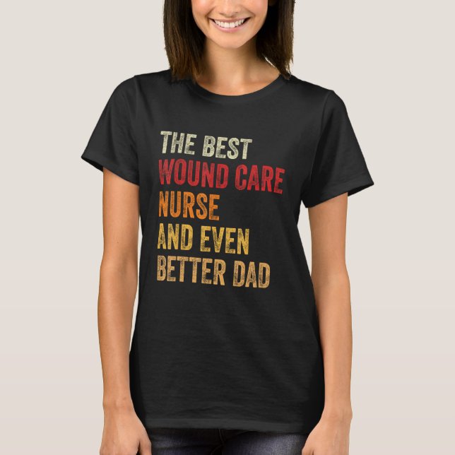 Mens Wound Care Nurse And Even Better Dad  Father T-Shirt (Front)