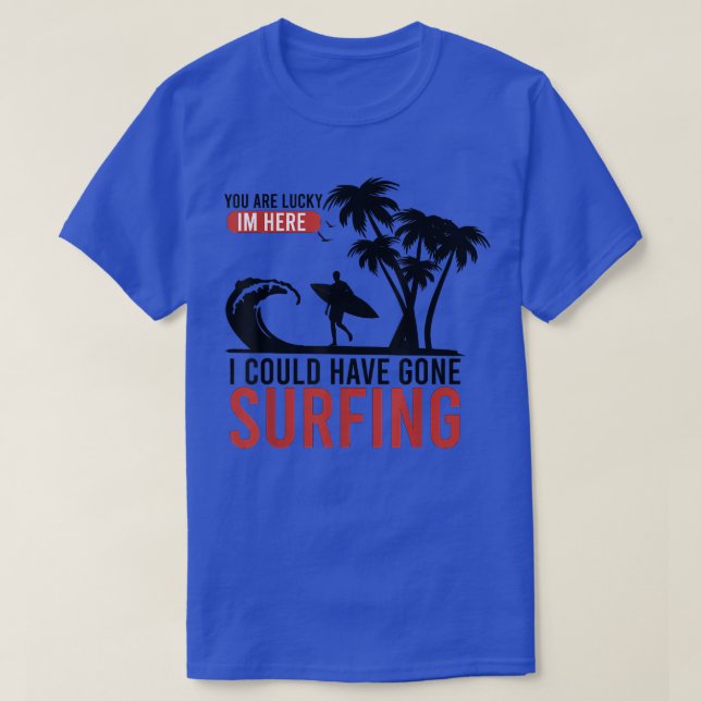 Mens You are lucky im here i could have gone Surfi T-Shirt (Design Front)